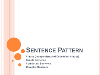 SENTENCE PATTERN
Clause (Independent and Dependent Clause)
Simple Sentence
Compound Sentence
Complex Sentence
 