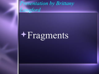 Presentation by Brittany
Langford



Fragments
 