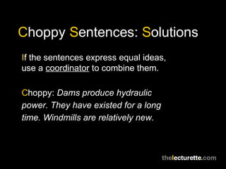 Choppy Sentences: Solutions
If the sentences express equal ideas,
use a coordinator to combine them.

Choppy: Dams produce hydraulic
power. They have existed for a long
time. Windmills are relatively new.
 