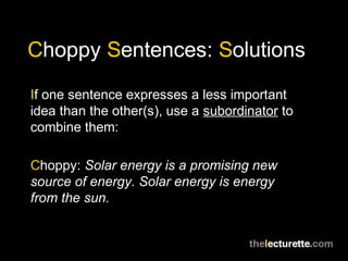 Choppy Sentences: Solutions
If one sentence expresses a less important
idea than the other(s), use a subordinator to
combine them:

Choppy: Solar energy is a promising new
source of energy. Solar energy is energy
from the sun.
 