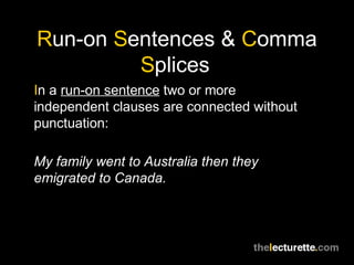 Run-on Sentences & Comma
         Splices
In a run-on sentence two or more
independent clauses are connected without
punctuation:

My family went to Australia then they
emigrated to Canada.
 