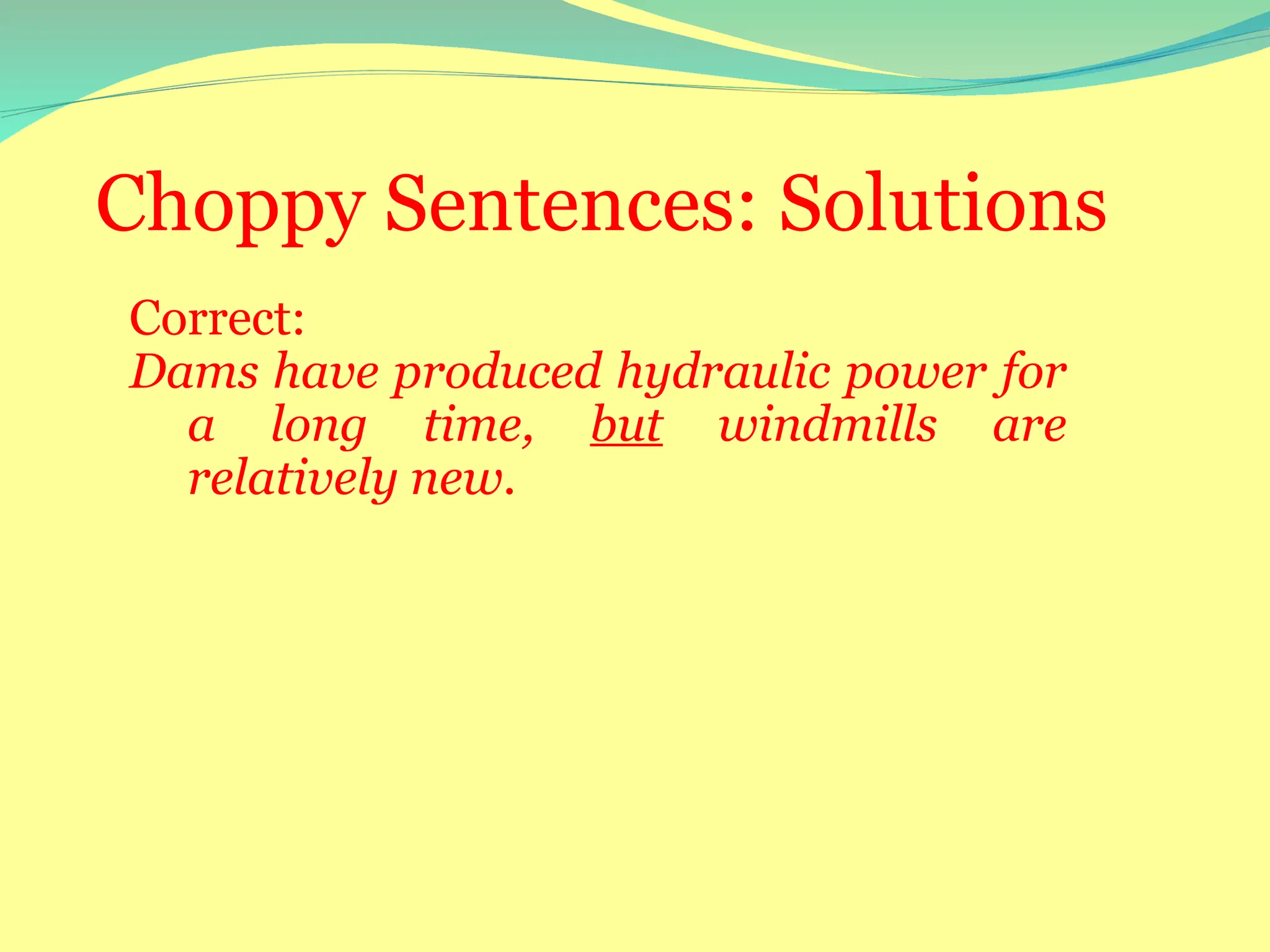 Choppy Sentences: Solutions
Correct:
Dams have produced hydraulic power for
a long time, but windmills are
relatively new.
 