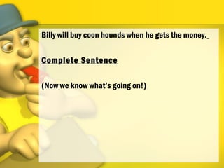 Billy will buy coon hounds when he gets the money.
Complete Sentence
(Now we know what’s going on!)
 