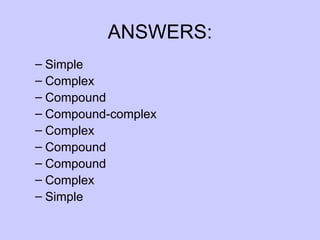 ANSWERS:
– Simple
– Complex
– Compound
– Compound-complex
– Complex
– Compound
– Compound
– Complex
– Simple
 