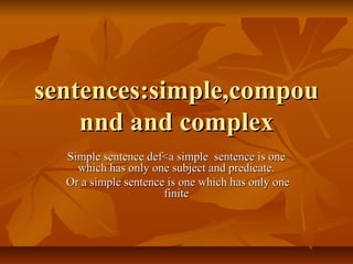 sentences:simple,compou
    nnd and complex
  Simple sentence def<a simple sentence is one
    which has only one subject and predicate.
  Or a simple sentence is one which has only one
                      finite
 