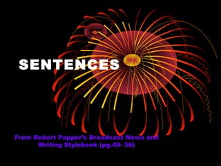 SENTENCES




From Robert Papper’s Broadcast News and
      Writing Stylebook (pg.49- 56)
 