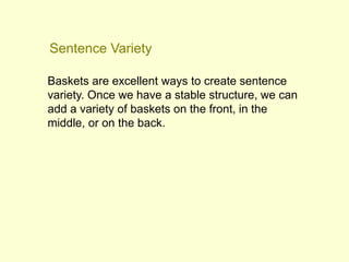 Baskets are excellent ways to create sentence
variety. Once we have a stable structure, we can
add a variety of baskets on the front, in the
middle, or on the back.
Sentence Variety
 