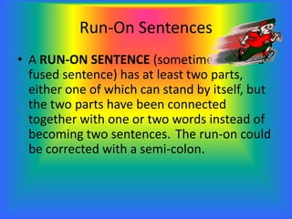 Run-On Sentences
• Remember: The length of a sentence really
has nothing to do with whether a sentence is
a run-on or not;...