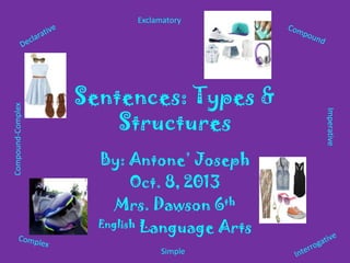 Sentences: Types &
Structures
By: Antone’ Joseph
Oct. 8, 2013
Mrs. Dawson 6th
English Language Arts
Exclamatory
Simple
Compound-Complex
Imperative
 