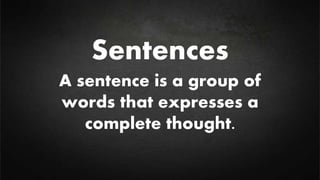 Sentences
A sentence is a group of
words that expresses a
complete thought.
 