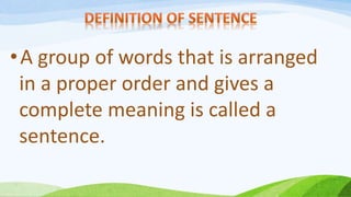 •A group of words that is arranged
in a proper order and gives a
complete meaning is called a
sentence.
 