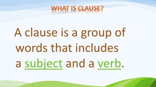 A clause is a group of
words that includes
a subject and a verb.
 