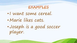 • I want some cereal.
• Marie likes cats.
• Joseph is a good soccer
player.
 