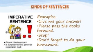 Examples:
•Give me your answer!
•Please pass the books
forward.
•Stop!
•Don’t forget to do your
homework.
 