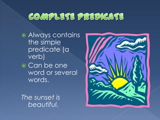  Always contains
the simple
predicate (a
verb)
 Can be one
word or several
words.
The sunset is
beautiful.
 