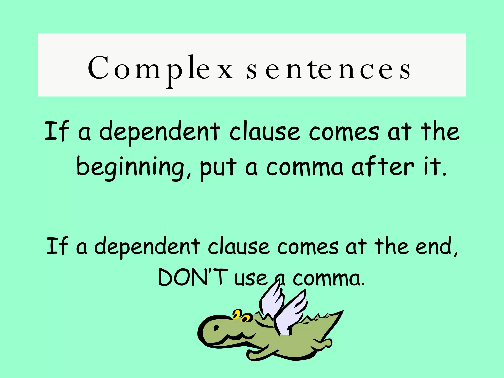 Complex sentences If a dependent clause comes at the beginning, put a comma after it. If a dependent clause comes at the end, DON’T use a comma . 