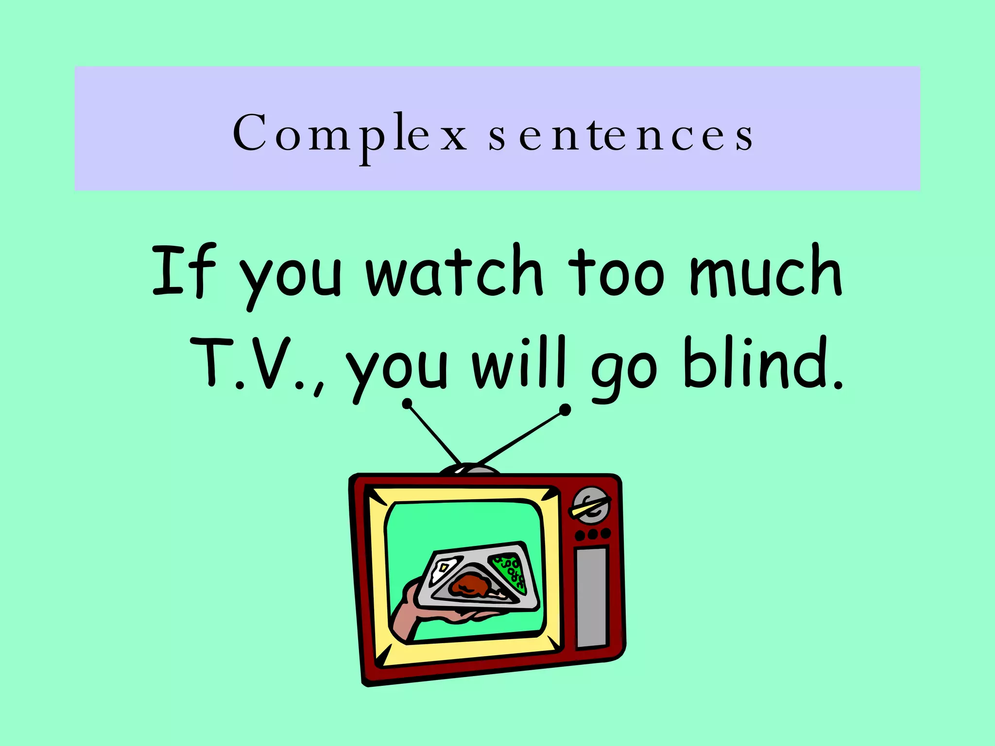 Complex sentences If you watch too much T.V., you will go blind. 