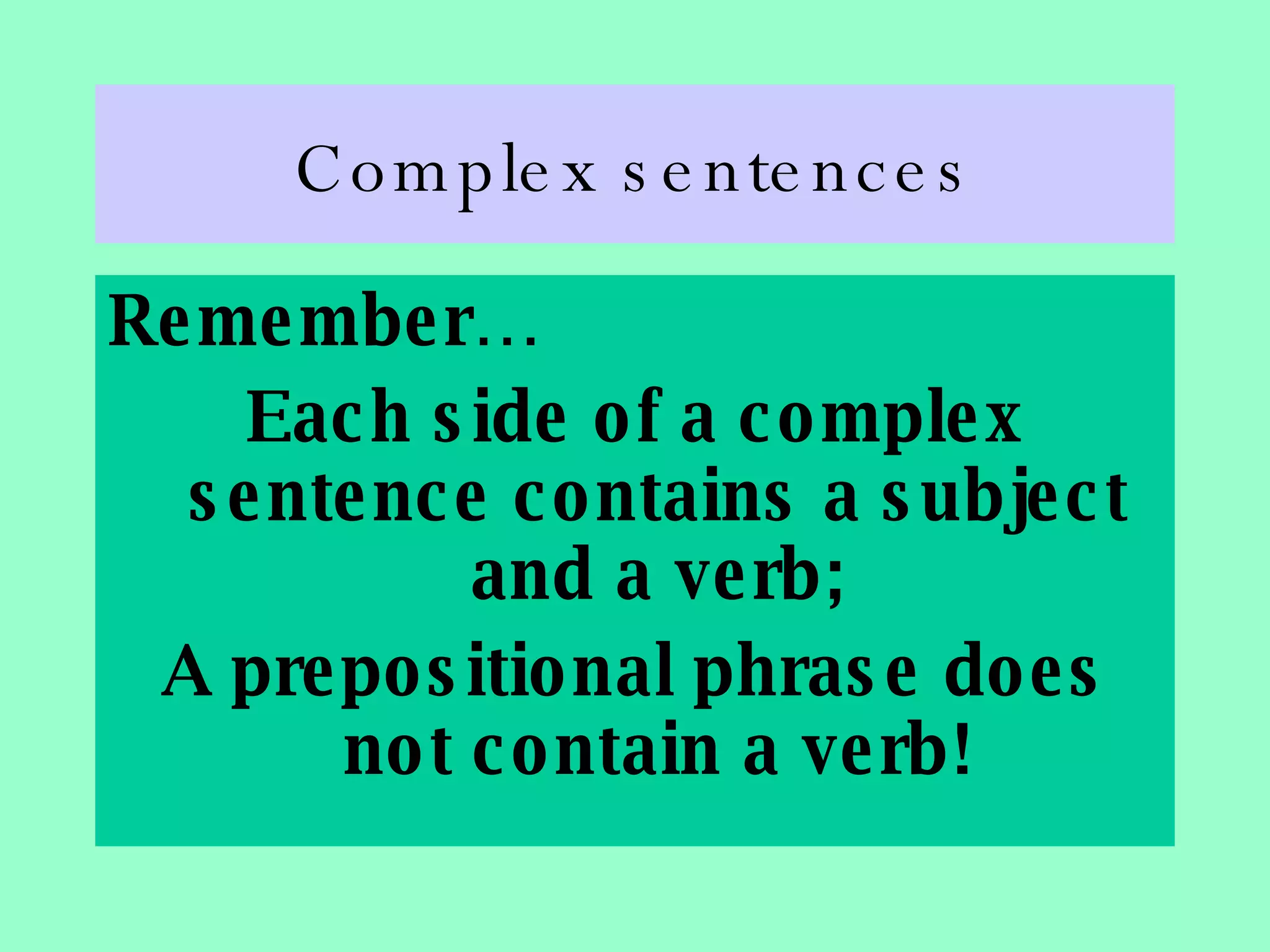 Complex sentences Remember… Each side of a complex sentence contains a subject and a verb; A prepositional phrase does not contain a verb! 
