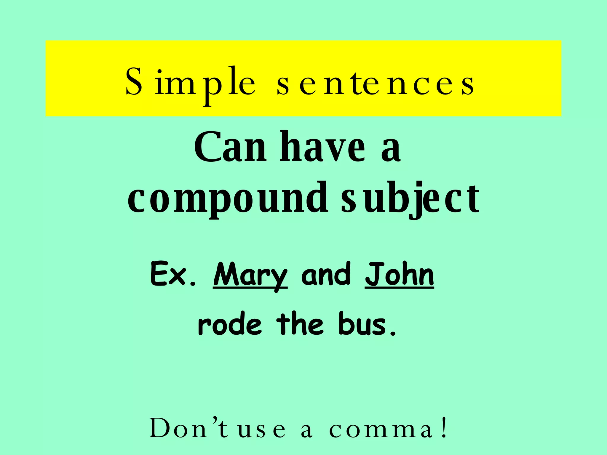 Simple sentences Can have a  compound subject Ex.  Mary  and  John   rode the bus. Don’t use a comma! 
