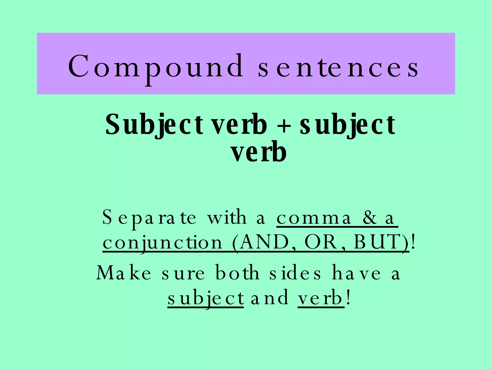 Compound sentences Subject verb + subject verb Separate with a  comma & a conjunction (AND, OR, BUT) ! Make sure both sides have a  subject  and  verb ! 