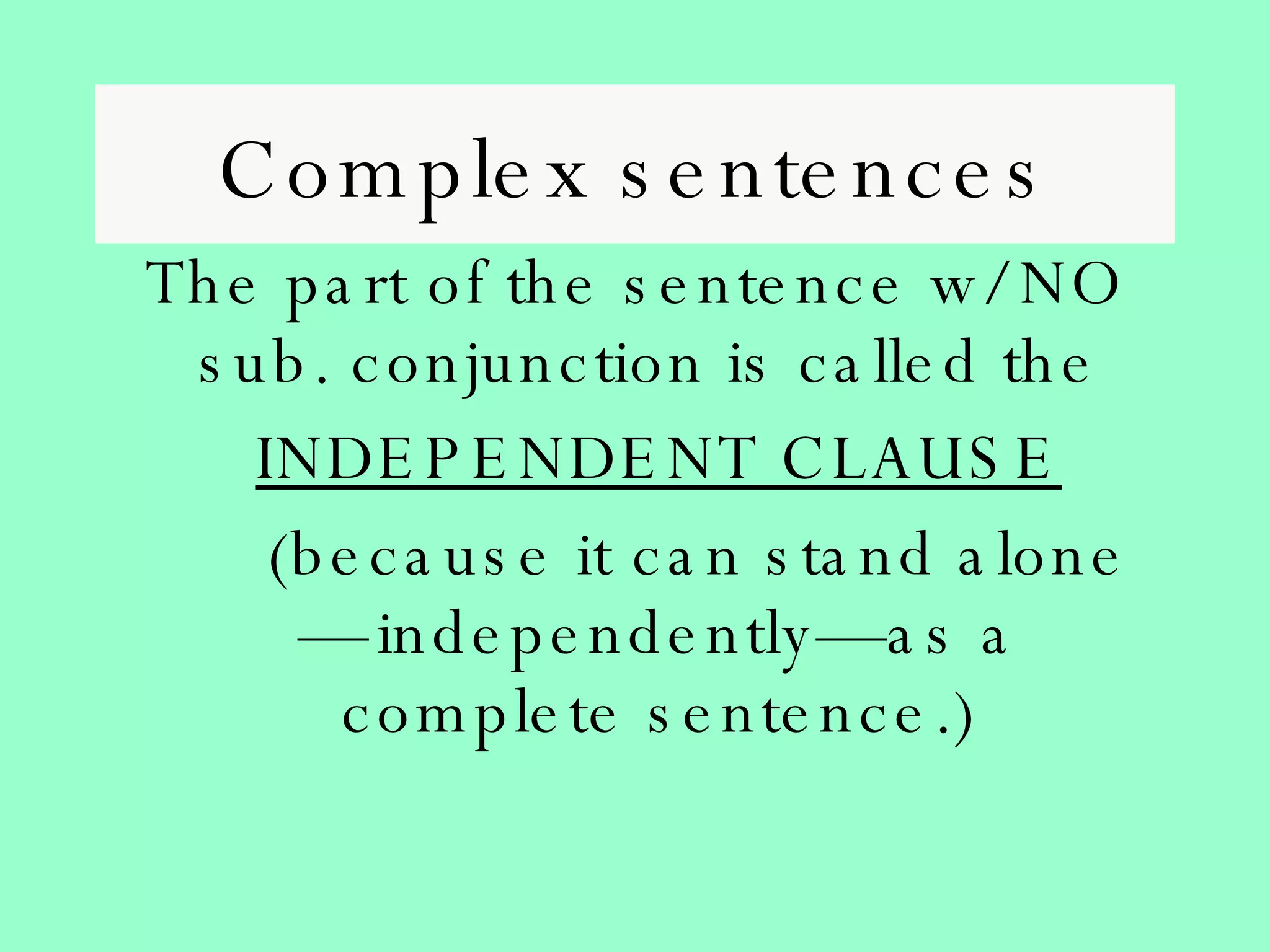 Complex sentences The part of the sentence w/ NO sub. conjunction is called the  INDEPENDENT CLAUSE (because it can stand alone— independently—as a complete sentence.) 