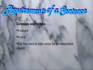 Sentences need to have. . . .
•A subject
•A verb
•And they need to make sense (be an independent
clause)
 