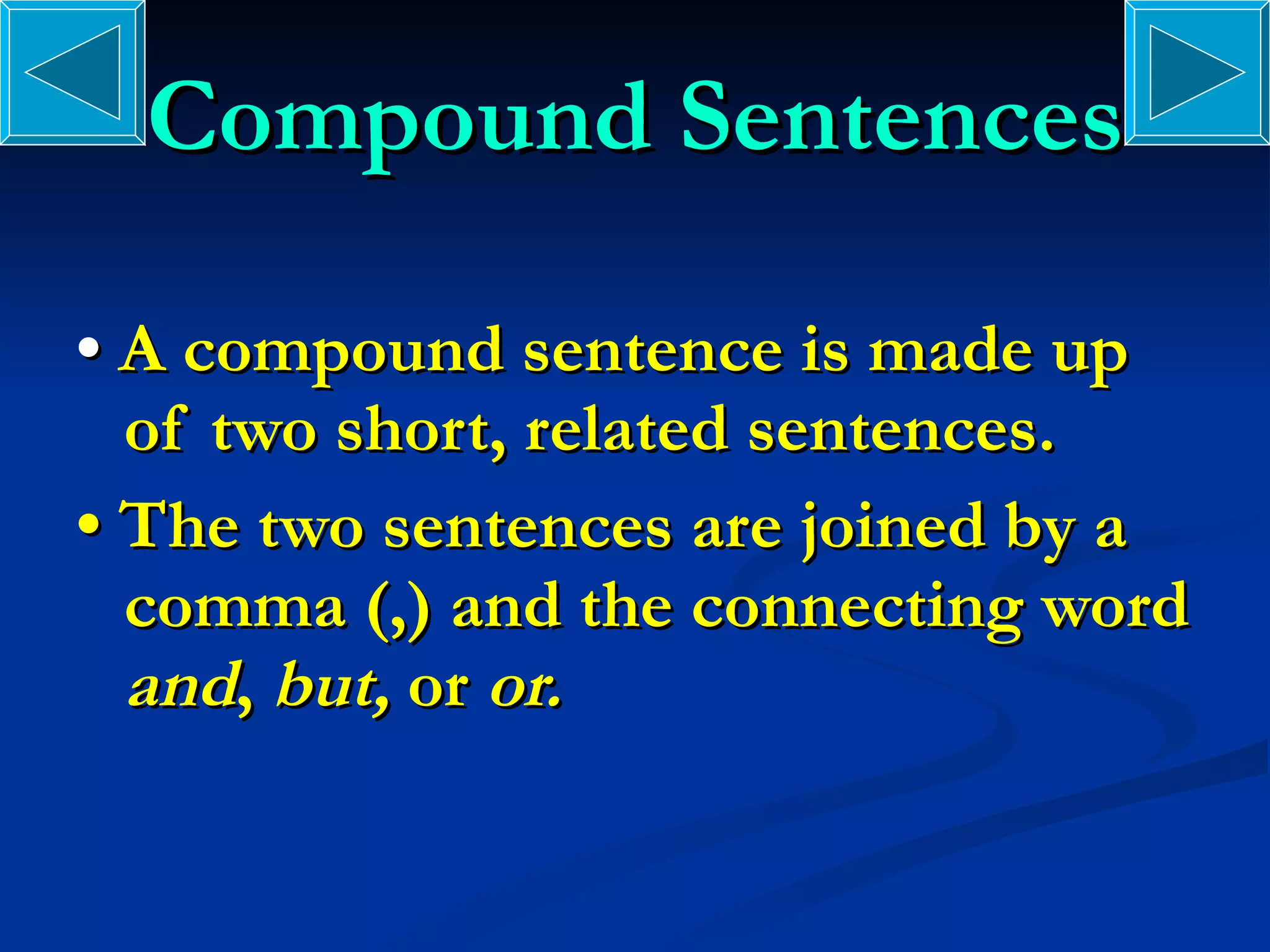 Compound Sentences •  A compound sentence is made up of two short, related sentences. •  The two sentences are joined by a comma (,) and the connecting word  and ,  but,  or  or. 