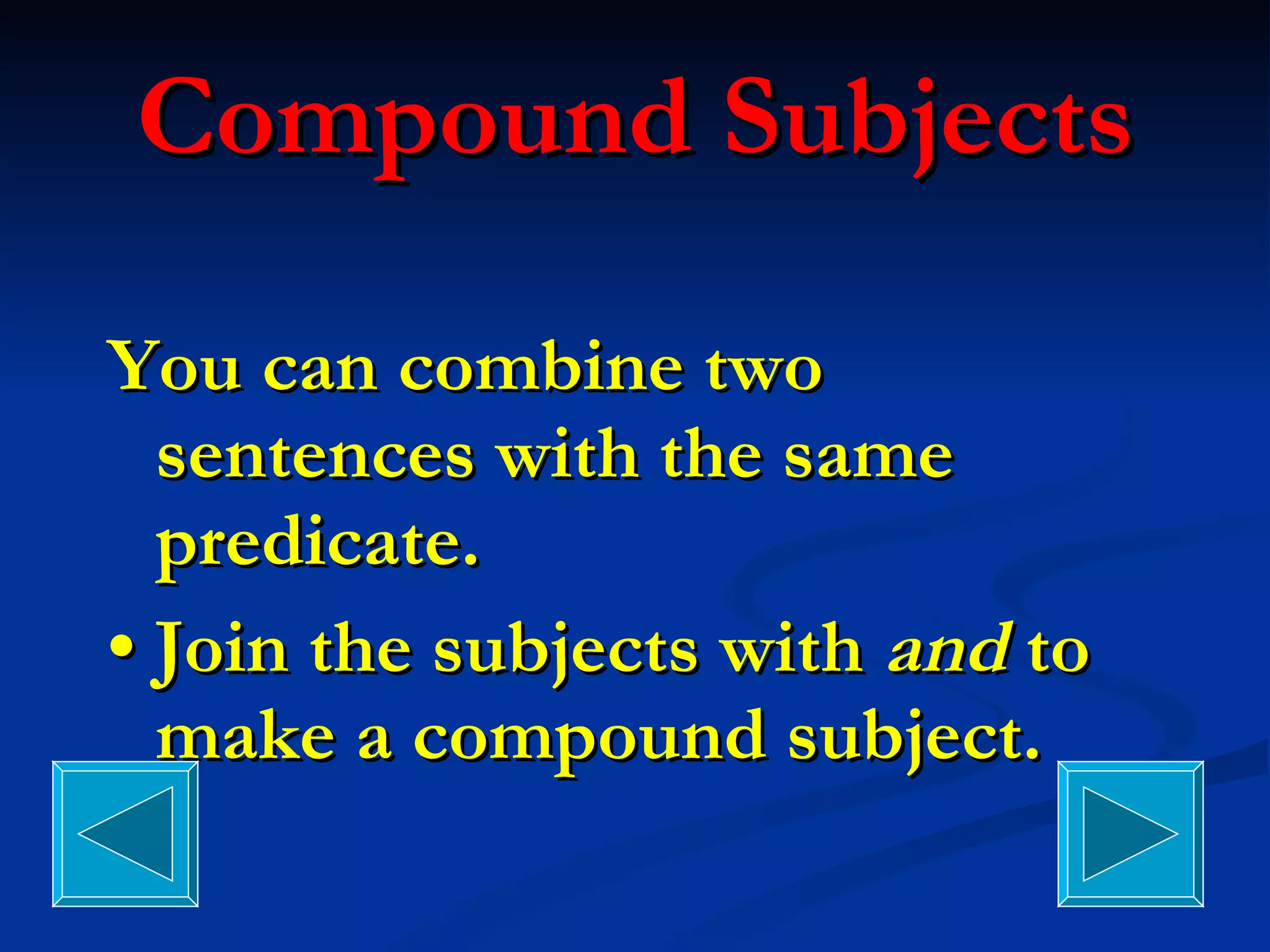 Compound Subjects You can combine two sentences with the same predicate. •  Join the subjects with  and  to make a compound subject. 