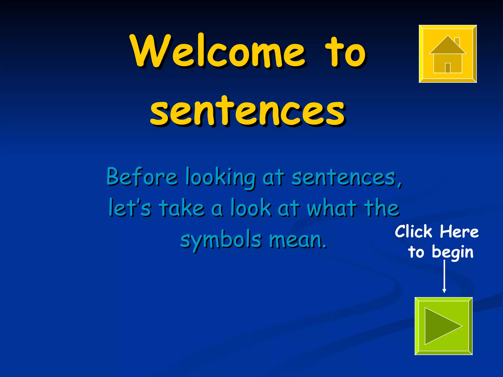 Welcome to sentences Before looking at sentences, let’s take a look at what the symbols mean. Click Here  to begin 