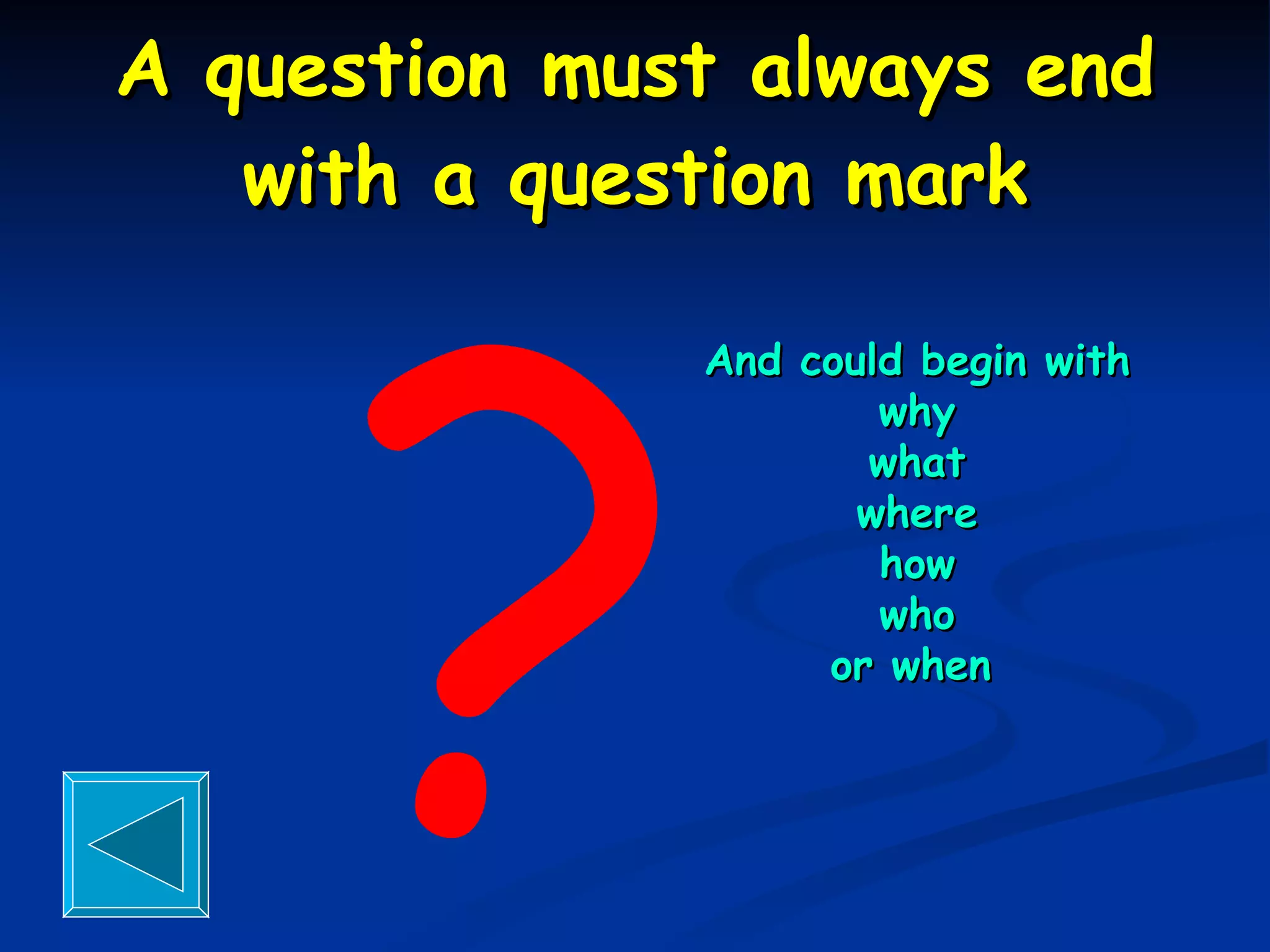 A question must always end with a question mark ? And could begin with why what where how who or when   