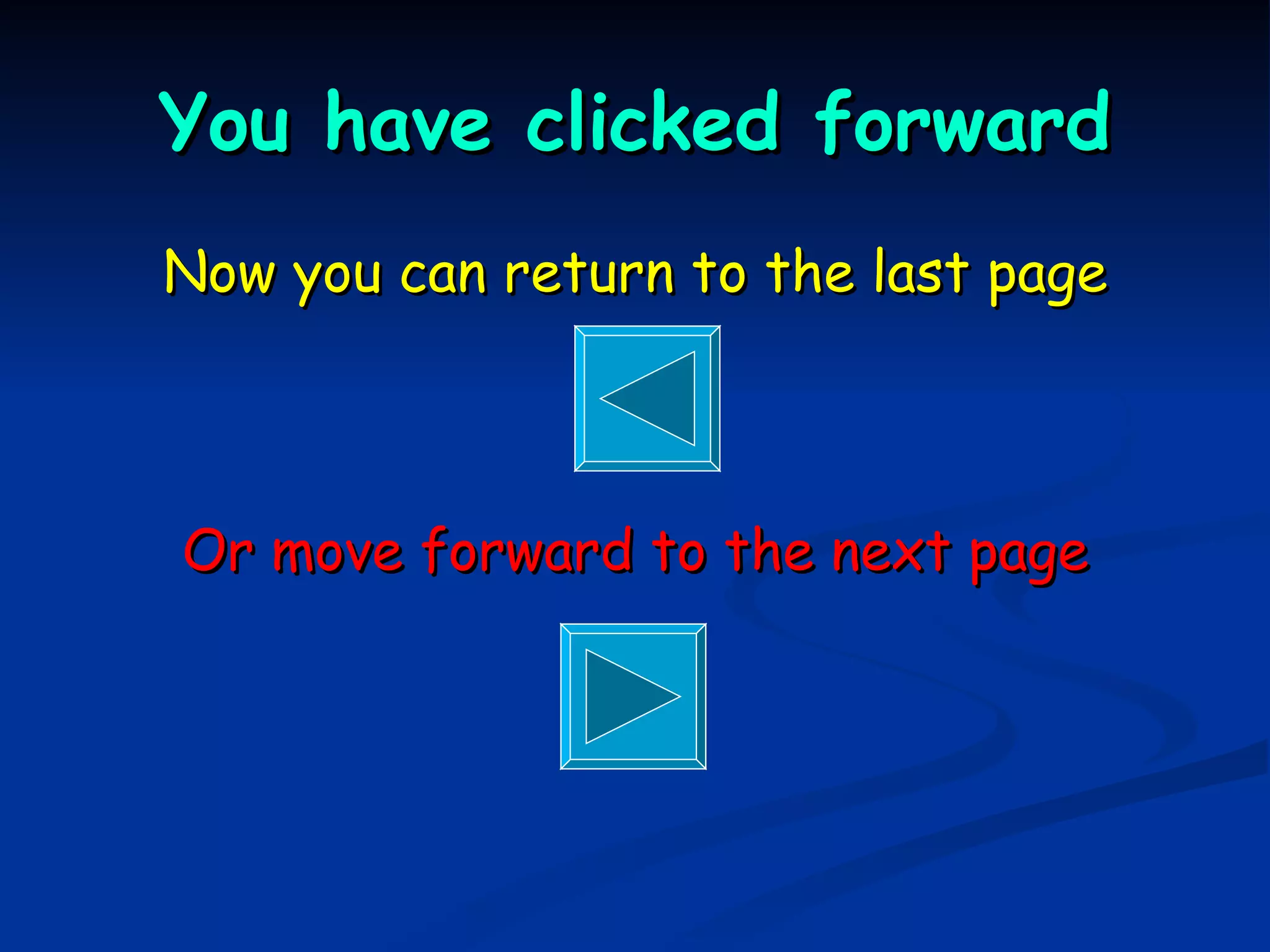 You have clicked forward Now you can return to the last page Or move forward to the next page 