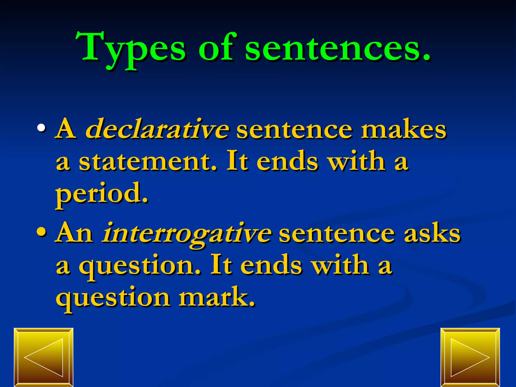 Types of sentences. •  A  declarative  sentence makes a statement. It ends with a period. •  An  interrogative  sentence asks a question. It ends with a question mark. 