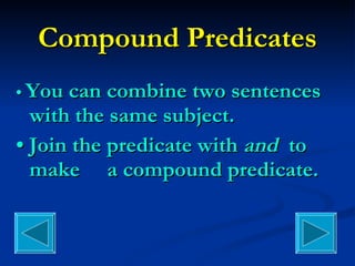Compound Predicates •  You can combine two sentences with the same subject. •  Join the predicate with  and  to make  a compound predicate. 