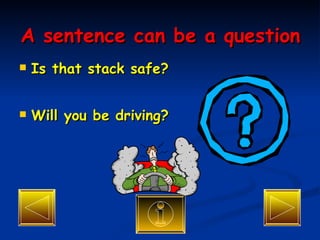 A sentence can be a question Is that stack safe? Will you be driving? 