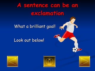 A sentence can be an exclamation What a brilliant goal! Look out below! 