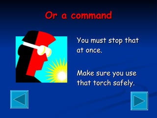Or a command You must stop that at once. Make sure you use that torch safely. 