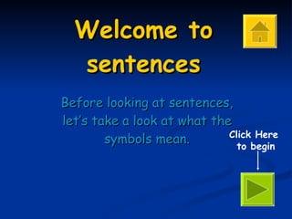 Welcome to sentences Before looking at sentences, let’s take a look at what the symbols mean. Click Here  to begin 