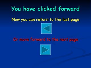 You have clicked forward Now you can return to the last page Or move forward to the next page 
