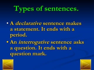Types of sentences. •  A  declarative  sentence makes a statement. It ends with a period. •  An  interrogative  sentence asks a question. It ends with a question mark. 