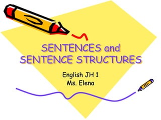 SENTENCES and
SENTENCE STRUCTURES
English JH 1
Ms. Elena
 
