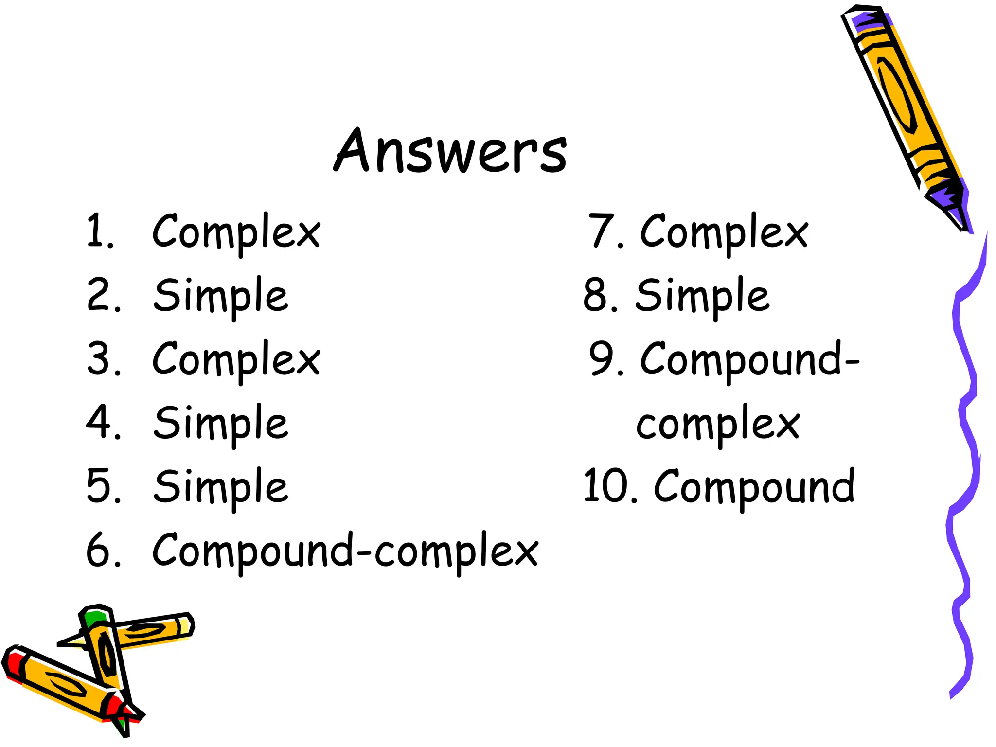 Answers
1. Complex 7. Complex
2. Simple 8. Simple
3. Complex 9. Compound-
4. Simple complex
5. Simple 10. Compound
6. Compound-complex
 