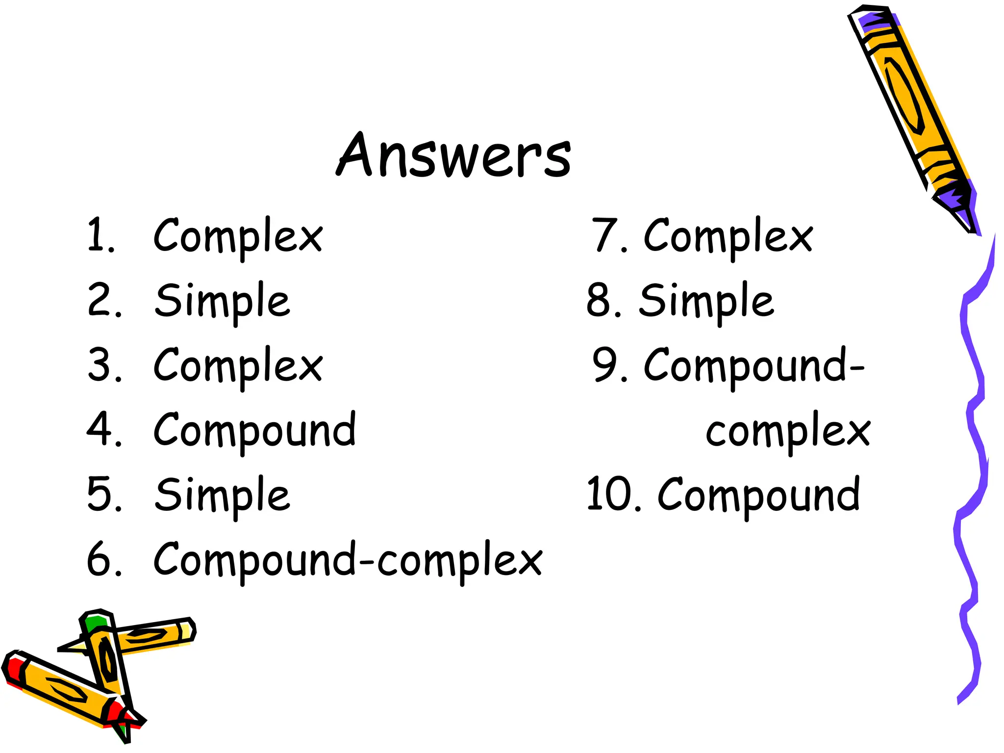 Answers
1. Complex 7. Complex
2. Simple 8. Simple
3. Complex 9. Compound-
4. Compound complex
5. Simple 10. Compound
6. Compound-complex
 