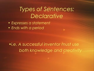 Types of Sentences:
         Declarative
• Expresses a statement
• Ends with a period



•i.e. A successful inventor must use
      both knowledge and creativity
 
