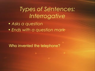 Types of Sentences:
        Interrogative
• Asks a question
• Ends with a question mark


Who invented the telephone?
 