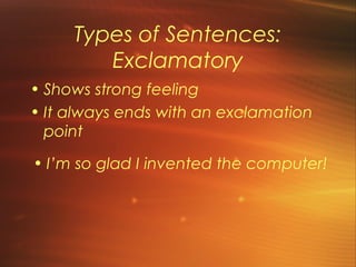 Types of Sentences:
        Exclamatory
• Shows strong feeling
• It always ends with an exclamation
  point

• I’m so glad I invented the computer!
 