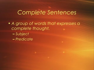 Complete Sentences
• A group of words that expresses a
  complete thought.
  – Subject
  – Predicate
 