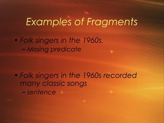 Examples of Fragments
• Folk singers in the 1960s.
  – Missing predicate



• Folk singers in the 1960s recorded
  many classic songs
  – sentence
 
