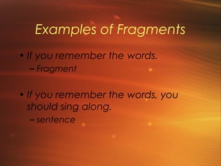 Examples of Fragments
• If you remember the words.
  – Fragment


• If you remember the words, you
  should sing along.
  – sentence
 