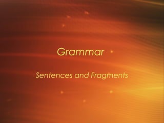 Grammar

Sentences and Fragments
 