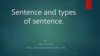 Sentence and types
of sentence.
BY,
IMRAN KAKAR
EMAIL. IMRANKAKAR205@GAMIL.COM
 
